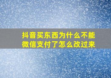 抖音买东西为什么不能微信支付了怎么改过来