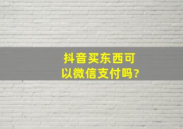 抖音买东西可以微信支付吗?