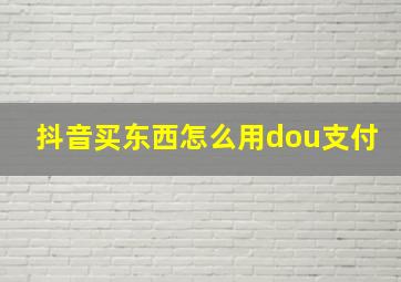 抖音买东西怎么用dou支付