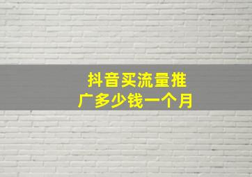 抖音买流量推广多少钱一个月