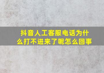 抖音人工客服电话为什么打不进来了呢怎么回事