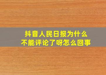 抖音人民日报为什么不能评论了呀怎么回事