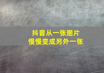 抖音从一张图片慢慢变成另外一张