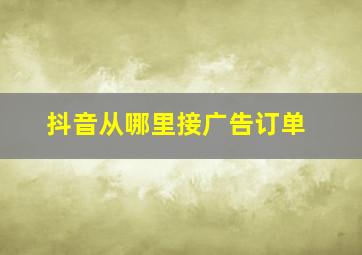 抖音从哪里接广告订单