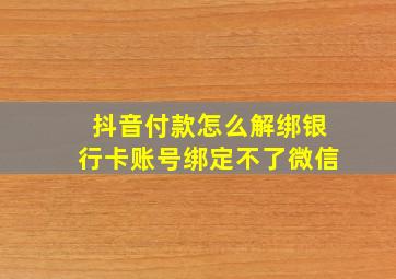 抖音付款怎么解绑银行卡账号绑定不了微信