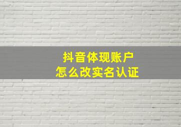 抖音体现账户怎么改实名认证