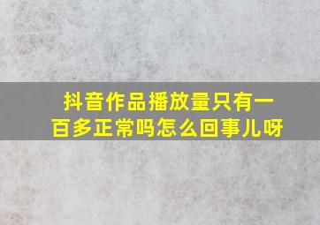 抖音作品播放量只有一百多正常吗怎么回事儿呀