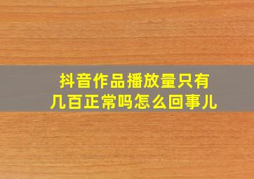 抖音作品播放量只有几百正常吗怎么回事儿