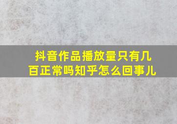 抖音作品播放量只有几百正常吗知乎怎么回事儿