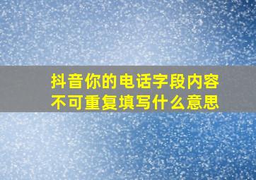 抖音你的电话字段内容不可重复填写什么意思