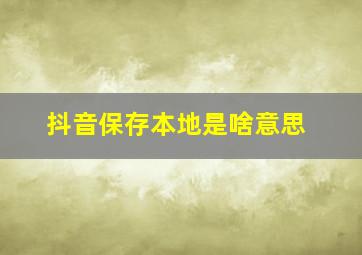 抖音保存本地是啥意思