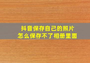 抖音保存自己的照片怎么保存不了相册里面