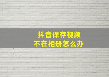 抖音保存视频不在相册怎么办