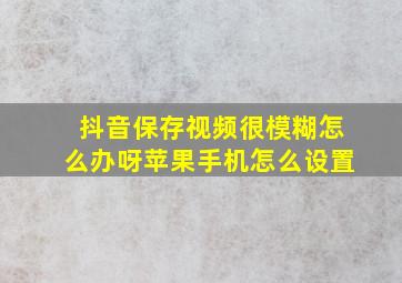 抖音保存视频很模糊怎么办呀苹果手机怎么设置