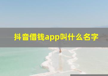 抖音借钱app叫什么名字