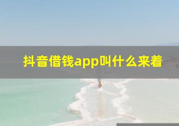 抖音借钱app叫什么来着