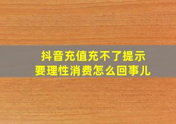 抖音充值充不了提示要理性消费怎么回事儿