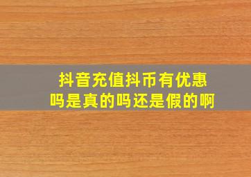 抖音充值抖币有优惠吗是真的吗还是假的啊