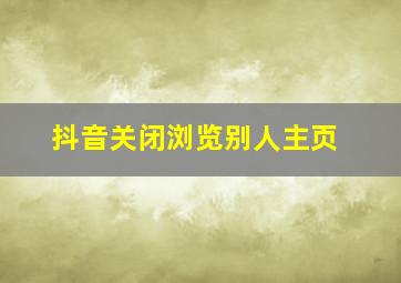 抖音关闭浏览别人主页