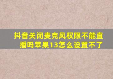 抖音关闭麦克风权限不能直播吗苹果13怎么设置不了