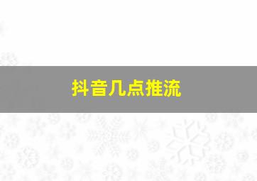 抖音几点推流