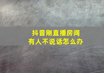 抖音刚直播房间有人不说话怎么办