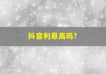 抖音利息高吗?