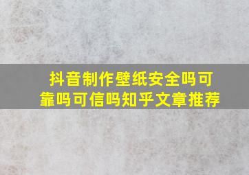 抖音制作壁纸安全吗可靠吗可信吗知乎文章推荐