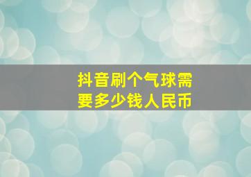 抖音刷个气球需要多少钱人民币