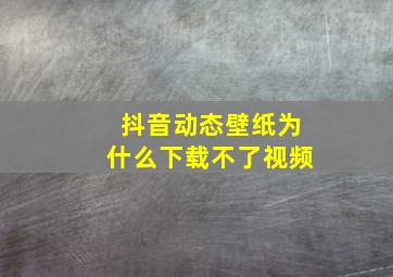 抖音动态壁纸为什么下载不了视频