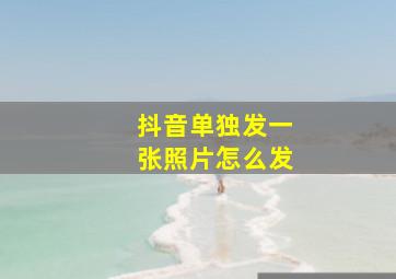 抖音单独发一张照片怎么发