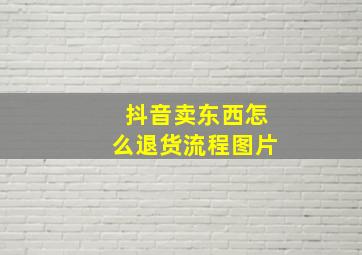 抖音卖东西怎么退货流程图片