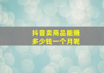 抖音卖商品能赚多少钱一个月呢