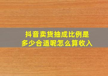 抖音卖货抽成比例是多少合适呢怎么算收入