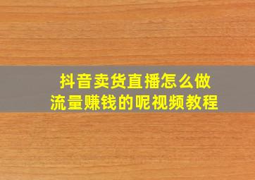 抖音卖货直播怎么做流量赚钱的呢视频教程