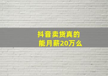 抖音卖货真的能月薪20万么