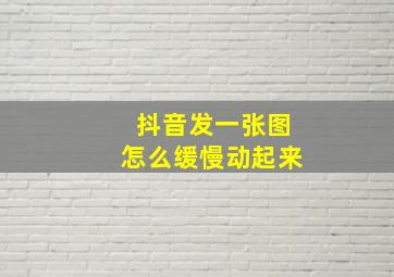 抖音发一张图怎么缓慢动起来