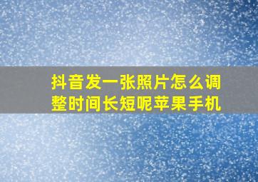 抖音发一张照片怎么调整时间长短呢苹果手机