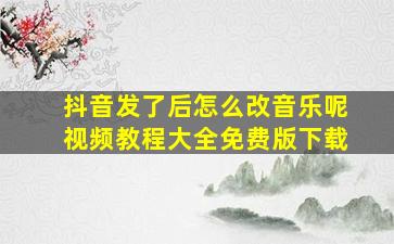 抖音发了后怎么改音乐呢视频教程大全免费版下载