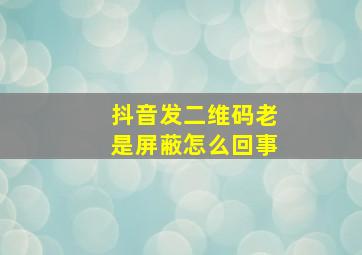 抖音发二维码老是屏蔽怎么回事