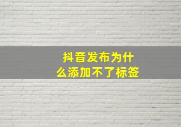 抖音发布为什么添加不了标签