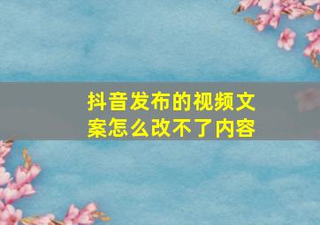 抖音发布的视频文案怎么改不了内容