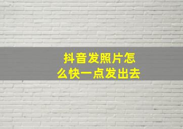 抖音发照片怎么快一点发出去