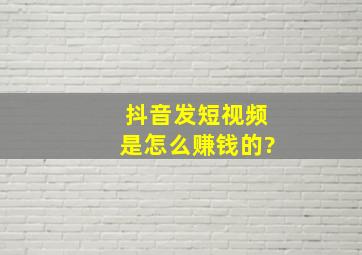 抖音发短视频是怎么赚钱的?