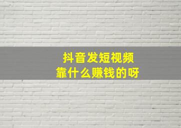 抖音发短视频靠什么赚钱的呀