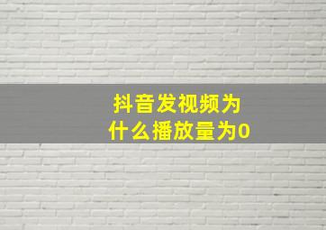 抖音发视频为什么播放量为0