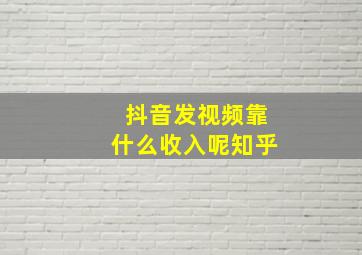 抖音发视频靠什么收入呢知乎