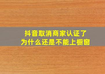 抖音取消商家认证了为什么还是不能上橱窗