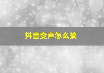 抖音变声怎么搞