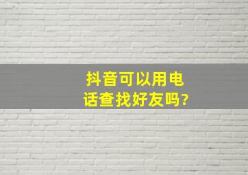 抖音可以用电话查找好友吗?